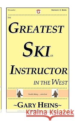 The Greatest Ski Instructor in the West Gary Lee Heins 9781882369515 Swingin' G Books and Services