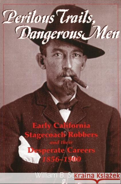 Perilous Trails, Dangerous Men: Early California Stagecoach Robbers and Their Desperate Careers 1856-1900 William B., Jr. Secrest 9781884995248 Word Dancer Press