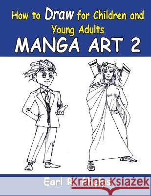 How To Draw For Children And Young Adults: Manga Art 2: Manga Art 2 Earl R Phelps   9781887627221 Phelps Publishing Company