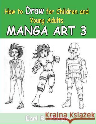How to Draw for Children and Young Adult: Manga Art 3 Earl R Phelps   9781887627245 Phelps Publishing Company