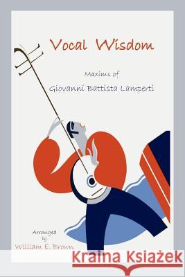 Vocal Wisdom: Maxims of Giovanni Battista Lamperti Ludwig Hain Giovanni B. Lamperti William E. Brown 9781888262186
