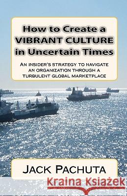 How to Create a Vibrant Culture in Uncertain Times: An insider's perspective of what organizations must do to succeed in today's marketplace Pachuta, Jack 9781888475128 Management Strategies, Incorporated