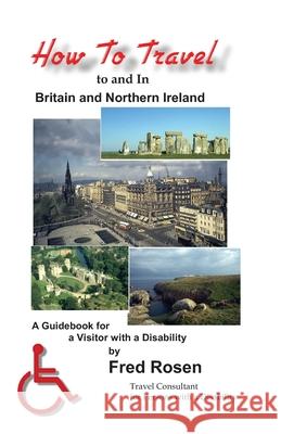 How to Travel to and In Britain and Northern Ireland: A Guidebook for a Visitor with a Disability Fred Rosen 9781888725476 Science & Humanities Press