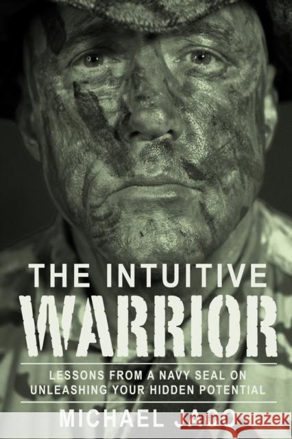 The Intuitive Warrior: Lessons from a Navy Seal on Unleashing Your Hidden Potentialvolume 1 Olsen, Brad 9781888729764 CCC Publishing