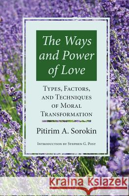 The Ways and Power of Love: Types, Factors, and Techniques of Moral Transformation Pitirim Aleksandrovich Sorokin Stephen Garrard Post 9781890151867