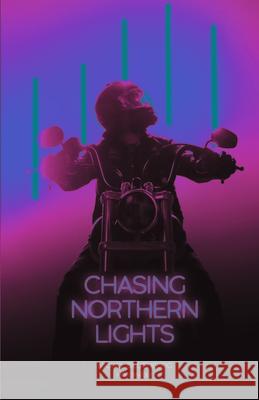 Chasing Northern Lights: Chronicle of a Motorcycle Ride from New York City to the Arctic Circle Miguel Oldenburg 9781890623845