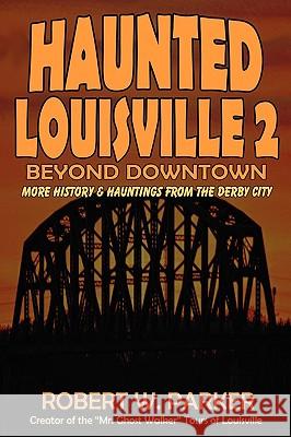 Haunted Louisville 2: Beyond Downtown Parker, Robert W. 9781892523693
