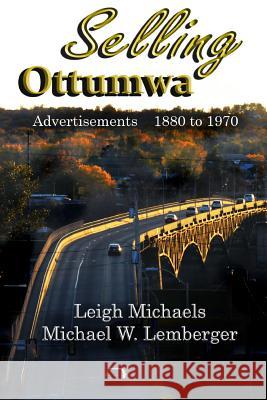 Selling Ottumwa: Advertisements 1880 to 1970 Leigh Michaels Michael W. Lemberger 9781892689504