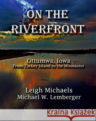 On the Riverfront: Ottumwa, Iowa From Turkey Island to the Mixmaster Lemberger, Michael W. 9781892689511