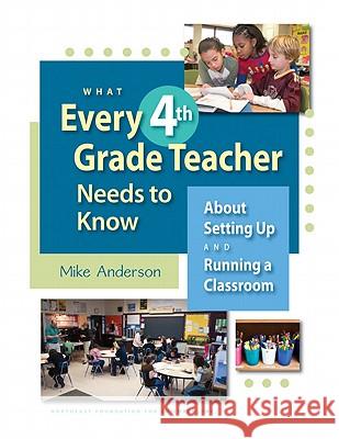 What Every 4th Grade Teacher Needs to Know: About Setting Up and Running a Classroom Mike Anderson 9781892989390