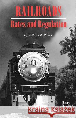 Railroads, Rates and Regulations William Z. Ripley 9781893122420 Beard Books
