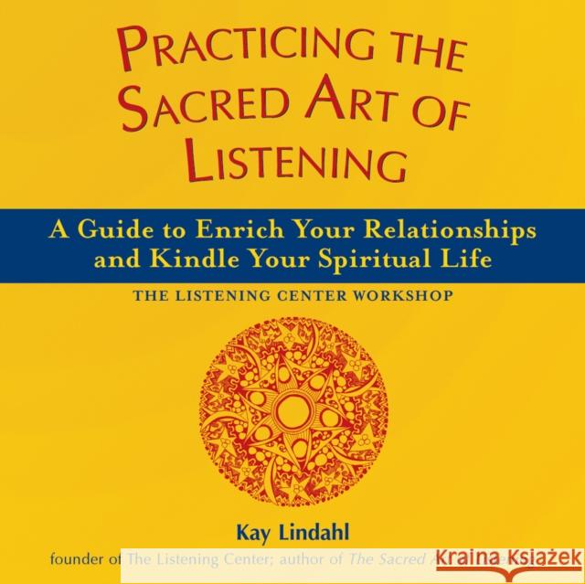 Practicing the Sacred Art of Listening: A Guide to Enrich Your Relationships and Kindle Your Spiritual Life Kay Lindhal Kay Lindahl 9781893361850 Skylight Paths Publishing