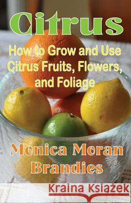 Citrus: How to Grow and Use Citrus Fruits, Flowers, and Foliage Monica Moran Brandies 9781893443181 B. B.Mackey Books