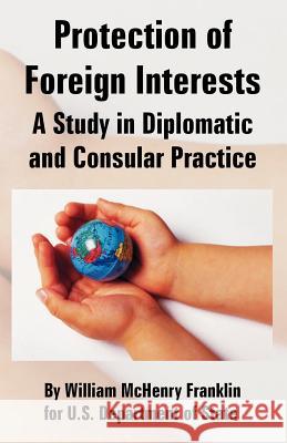 Protection of Foreign Interests: A Study in Diplomatic and Consular Practice Franklin, William McHenry 9781893713383 International Law and Taxation Publishers