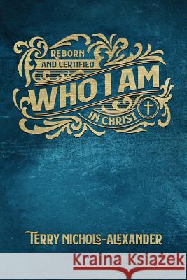 Who I Am: Reborn and Certified in Christ Terry Nichols-Alexander 9781893995147