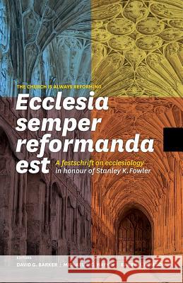 Ecclesia semper reformanda est / The church is always reforming: A festschrift on ecclesiology in honour of Stanley K. Fowler David G Barker, Michael A G Haykin, Barry H Howson 9781894400749