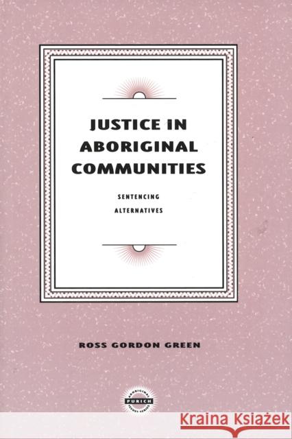 Justice in Aboriginal Communities: Sentencing Alternatives Ross Gordon Green 9781895830101