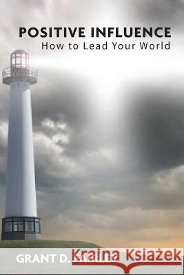 Positive Influence: How to Lead Your World Grant D. Fairley 9781897202159 McK Consulting Incorporated