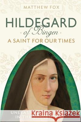 Hildegard of Bingen: A Saint for Our Times: Unleashing Her Power in the 21st Century Fox, Matthew 9781897238738