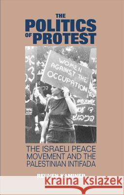 The Politics of Protest: The Israeli Peace Movement and the Palestinina Intifada Kaminer, Reuven 9781898723295 SUSSEX ACADEMIC PRESS