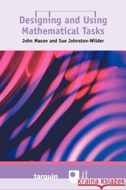 Designing and Using Mathematical Tasks John Mason, Sue Johnston-Wilder 9781899618651