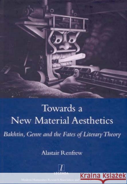 Towards a New Material Aesthetics: Bakhtin, Genre and the Fates of Literary Theory Renfrew, Alastair 9781900755948