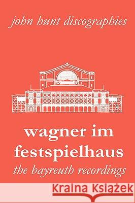 Wagner Im Festspielhaus. Discography of the Bayreuth Festival. [2006]. Hunt, John 9781901395204 John Hunt