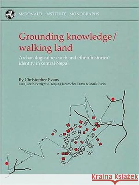 Grounding Knowledge/Walking Land: Archaeological Research and Ethno-Historical Identity in Central Nepal Christopher Evans Yarjung Kromchai Judith Pettigrew 9781902937502