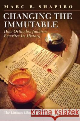 Changing the Immutable: How Orthodox Judaism Rewrites Its History Marc B. Shapiro 9781904113607 Littman Library of Jewish Civilization