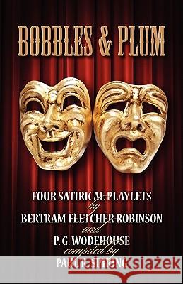 Bobbles and Plum: Four Satirical Playlets by Bertram Fletcher Robinson and PG Wodehouse Paul R. Spiring 9781904312581