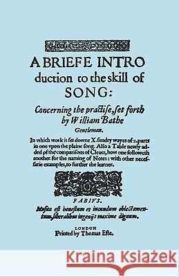 A Briefe Introduction to the Skill of Song. [Facsimile of Edition Printed by Thomas Este, Circa 1587.] (or a Brief Introduction). Bathe, William 9781904331704