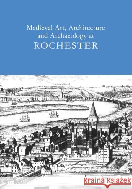 Medieval Art, Architecture and Archaeology at Rochester: V. 28 Ayers, Tim 9781904350774 Maney Publishing