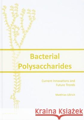 Bacterial Polysaccharides: Current Innovations and Future Trends Matthias S. Ed Ullrich 9781904455455 Caister Academic Press