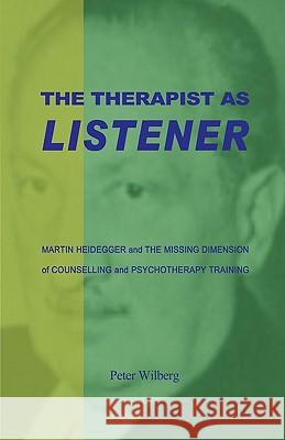 The Therapist as Listener: Martin Heidegger and the Missing Dimension of Psychotherapy Peter Wilberg 9781904519058 New Gnosis Publications