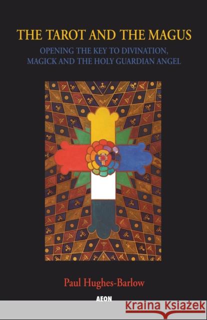 The Tarot and the Magus: Opening the Key to Divination, Magick and the Holy Guardian Angel Hughes-Barlow, Paul 9781904658023