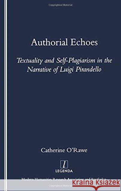 Authorial Echoes: Textuality and Self-Plagiarism in the Narrative of Luigi Pirandello O'Rawe, Catherine 9781904713036 Legenda