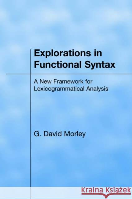 Explorations in Functional Syntax: A New Framework for Lexicogrammatical Analysis Morley, David 9781904768005