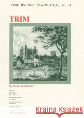 Trim: Irish Historic Towns Atlas, no. 14 Dr Mark Hennessy (Trinity College Dublin), Professor Angret Simms, MRIA (Professor Emeritus, University College Dublin), 9781904890010 Royal Irish Academy