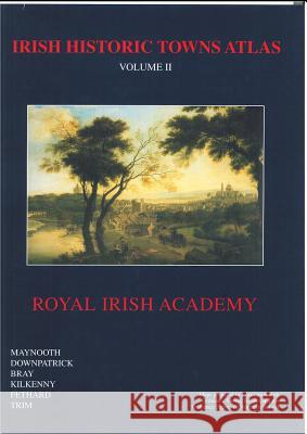 Irish Historic Towns Atlas Volume II: Maynooth, Downpatrick, Bray, Kilkenny, Fethard, Trim Dr Arnold Horner (School of Geography, University College Dublin), R.H. Buchanan, Anthony Wilson, K.M. Davies (Royal Iri 9781904890102 Royal Irish Academy