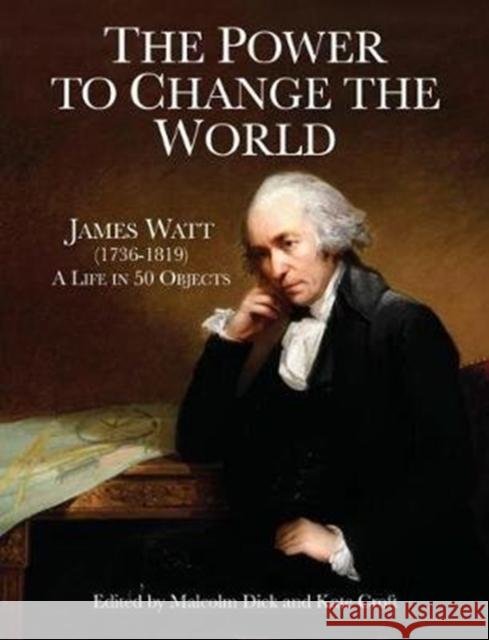 The Power to Change the World: James Watt (1736-1819) - A Life in 50 Objects Malcolm Dick Kate Croft  9781905036561