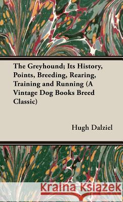 The Greyhound; Its History, Points, Breeding, Rearing, Training and Running (a Vintage Dog Books Breed Classic) Dalziel, Hugh 9781905124961 Vintage Dog Books