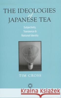 The Ideologies of Japanese Tea: Subjectivity, Transience and National Identity Tim Cross 9781905246748