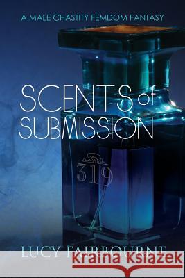 Scents of Submission: A Male Chastity Femdom Fantasy Lucy Fairbourne 9781905605538 Velluminous Press