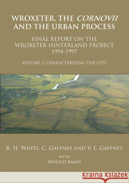 Wroxeter, the Cornovii and the Urban Process. Volume 2: Characterizing the City. Final Report of the Wroxeter Hinterland Project, 1994-1997 R H White 9781905739615 0