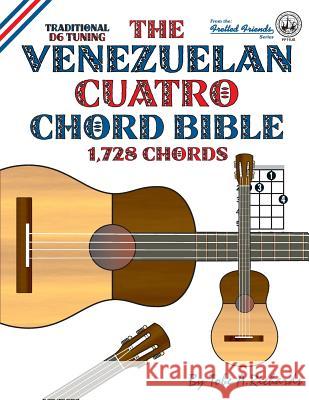 The Venezuelan Cuatro Chord Bible: Traditional D6 Tuning 1,728 Chords: 2016 Tobe A. Richards 9781906207328