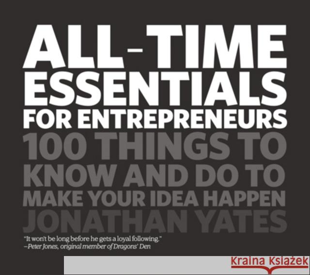 All Time Essentials for Entrepreneurs: 100 Things to Know and Do to Make Your Idea Happen Yates, Jonathan 9781906465476 0