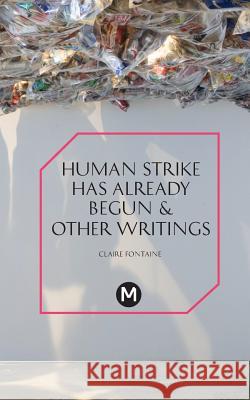 The Human Strike Has Already Begun & Other Essays Claire Fontaine, Josephine Slater Berry, Anthony Iles, Clemens Apprich, Oliver Lerone Schultz 9781906496883