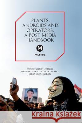 The Plants, Androids and Operators: A Post-Media Handbook Clemens Apprich, Josephine Berry Slater, Anthony Iles, Oliver Lerone Schultz 9781906496968