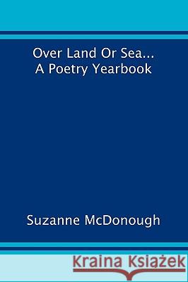 Over Land or Sea ... a Poetry Year Book Suzanne McDonough 9781906558901
