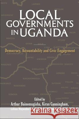 Local Governments in Uganda: Democracy, Accountability and Civic Engagement Arthur Bainomugisha, Kiran Cunningham, Lillian Muyomba- Tamale 9781906704353